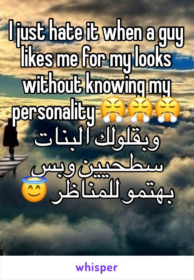 I just hate it when a guy likes me for my looks without knowing my personality 😤😤😤
وبقلولك البنات سطحيين وبس بهتمو للمناظر 😇