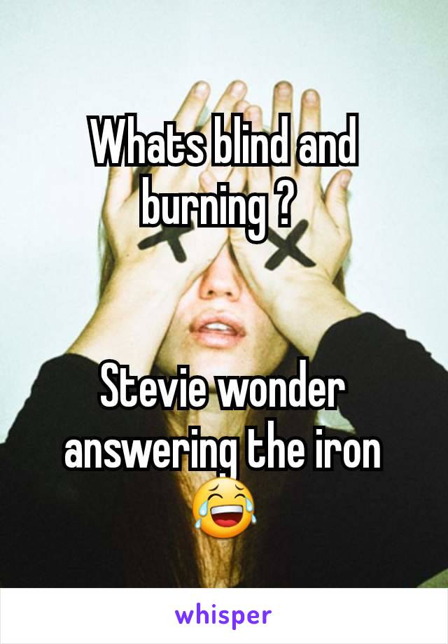 Whats blind and burning ? 


Stevie wonder answering the iron 😂