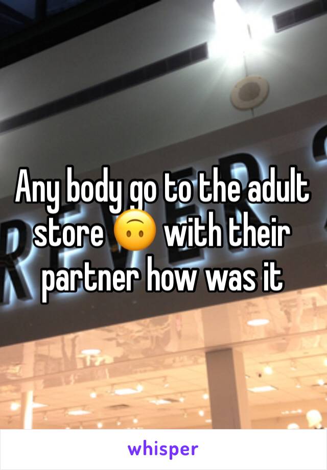 Any body go to the adult store 🙃 with their partner how was it 