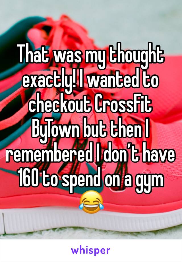 That was my thought exactly! I wanted to checkout CrossFit ByTown but then I remembered I don’t have 160 to spend on a gym 😂