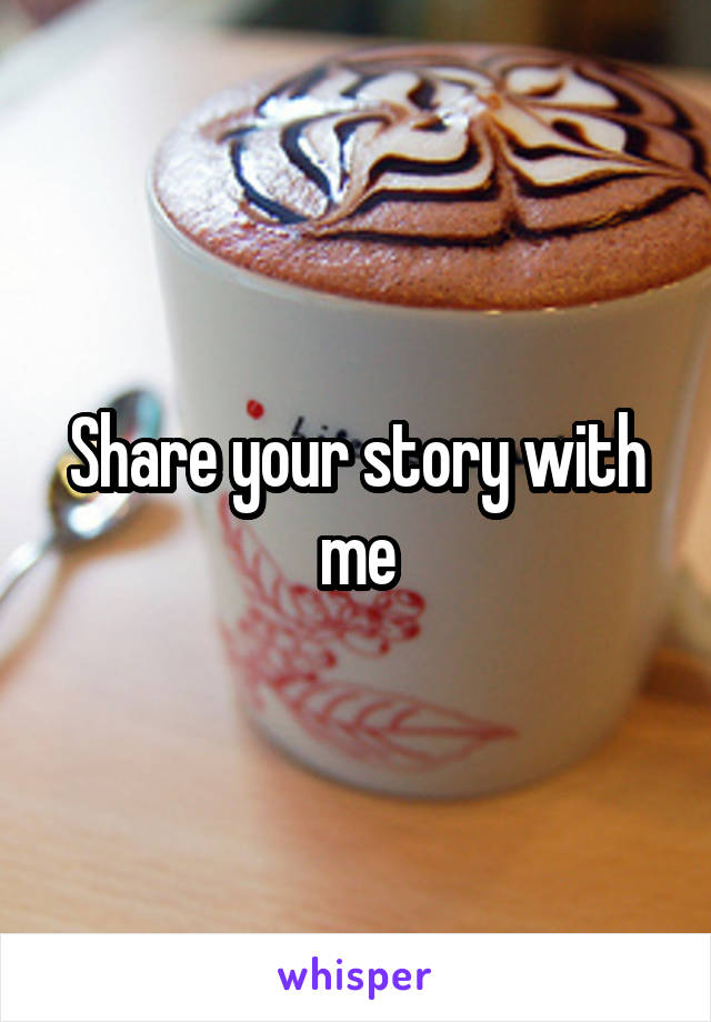 Share your story with me