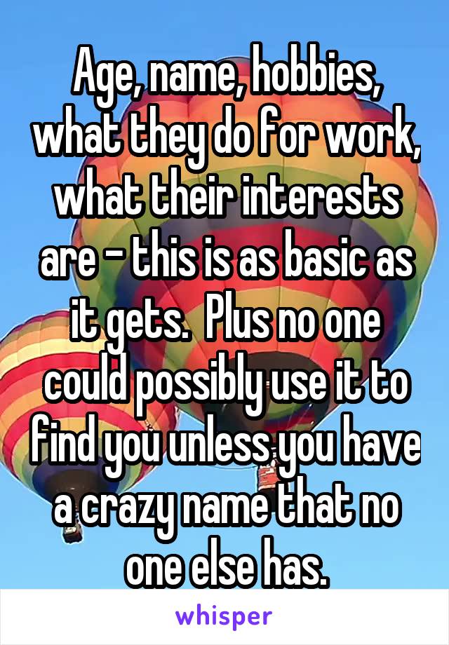Age, name, hobbies, what they do for work, what their interests are - this is as basic as it gets.  Plus no one could possibly use it to find you unless you have a crazy name that no one else has.