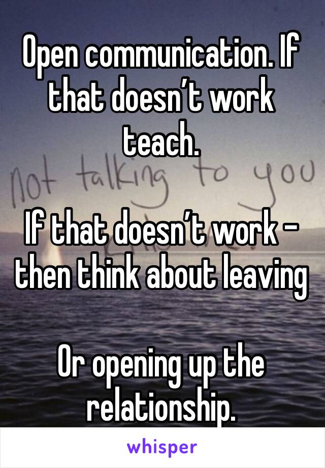 Open communication. If that doesn’t work teach. 

If that doesn’t work - then think about leaving 

Or opening up the relationship. 