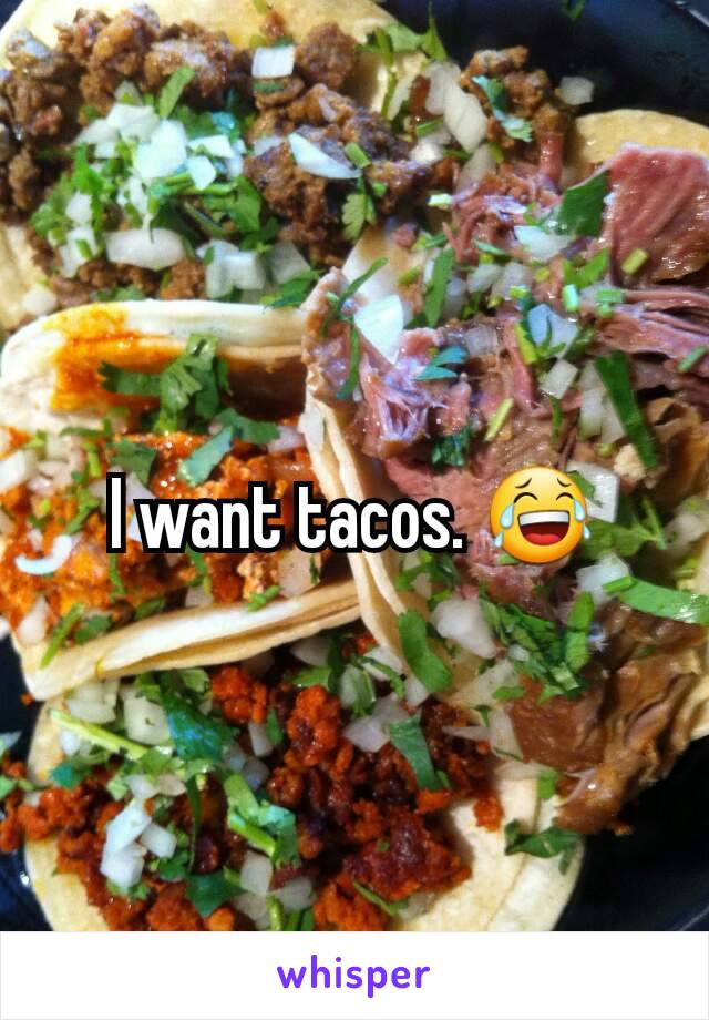 I want tacos. 😂