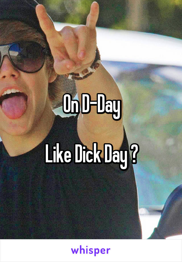 On D-Day

Like Dick Day ?