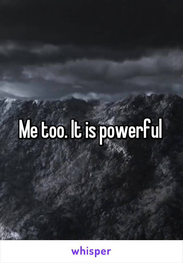 Me too. It is powerful 