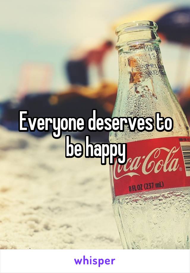 Everyone deserves to be happy