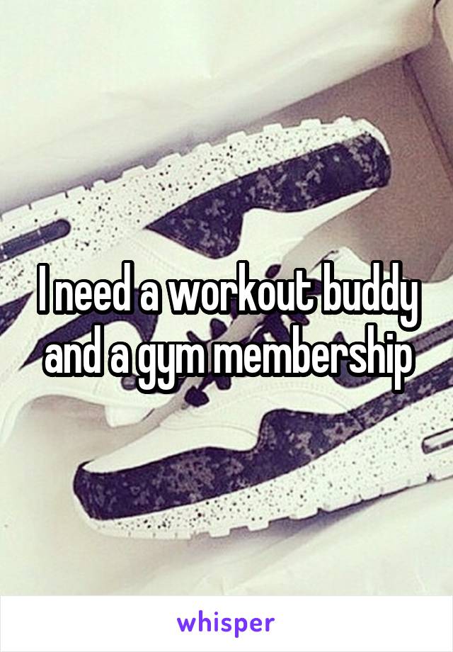 I need a workout buddy and a gym membership
