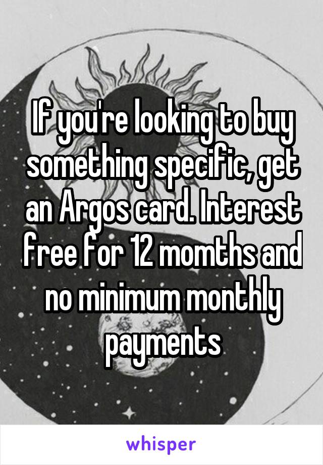 If you're looking to buy something specific, get an Argos card. Interest free for 12 momths and no minimum monthly payments