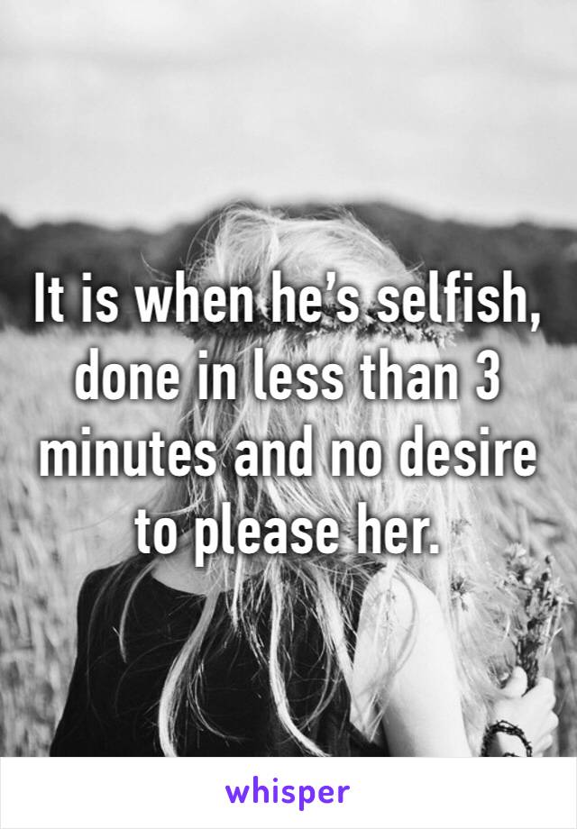 It is when he’s selfish, done in less than 3 minutes and no desire to please her. 