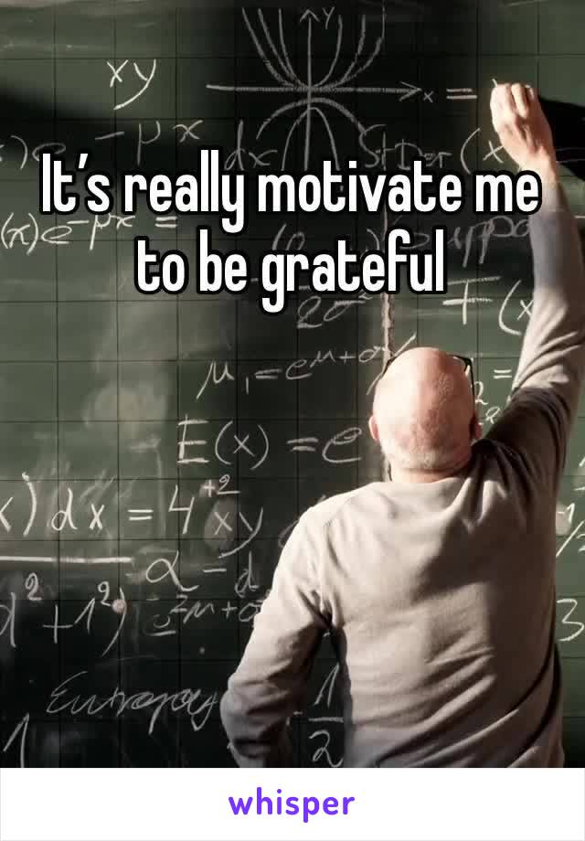 It’s really motivate me to be grateful 