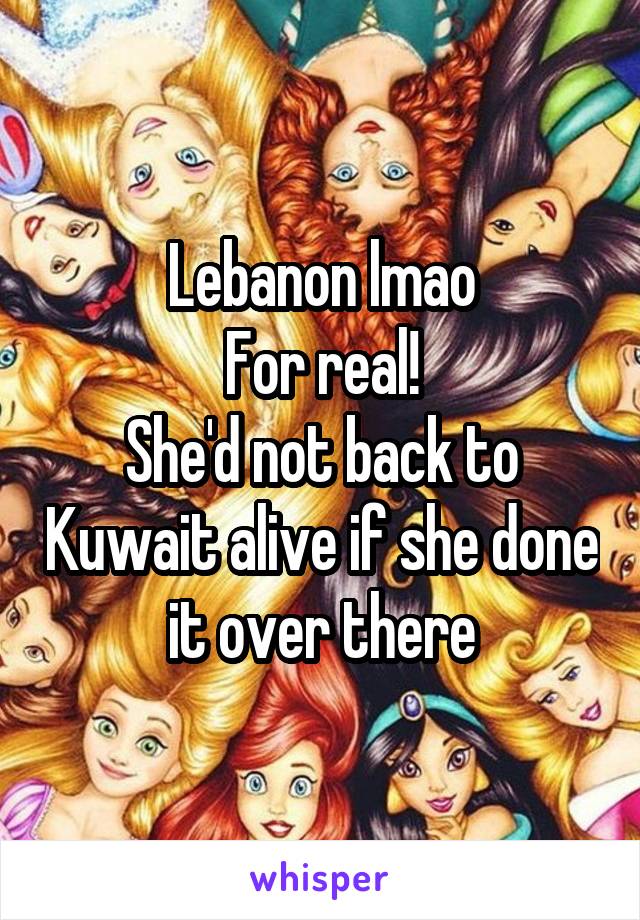 Lebanon lmao
For real!
She'd not back to Kuwait alive if she done it over there