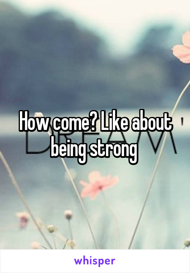 How come? Like about being strong 