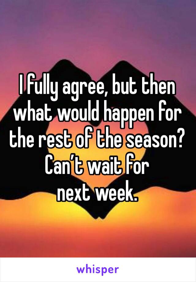 I fully agree, but then what would happen for the rest of the season?
Can’t wait for next week. 