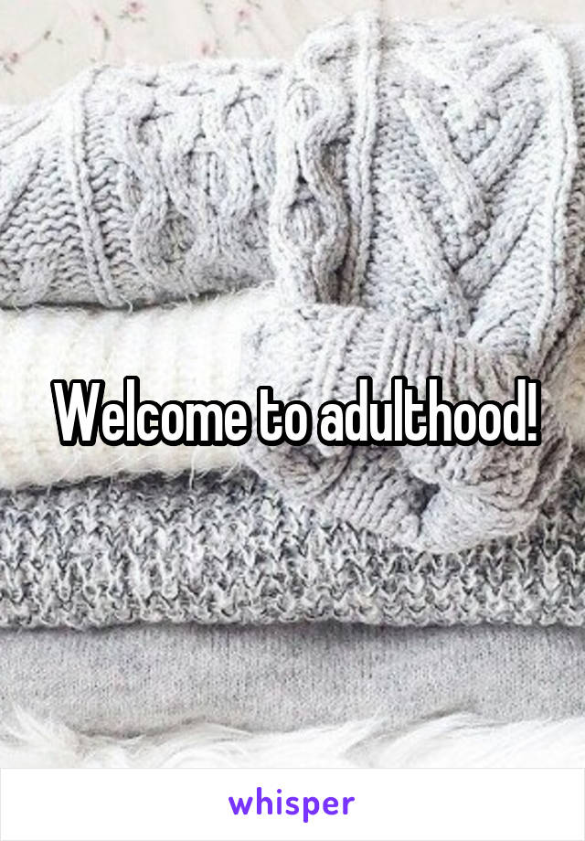Welcome to adulthood!
