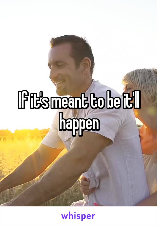 If it's meant to be it'll happen