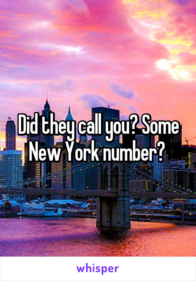 Did they call you? Some New York number? 