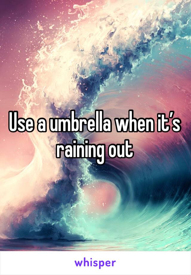 Use a umbrella when it’s raining out