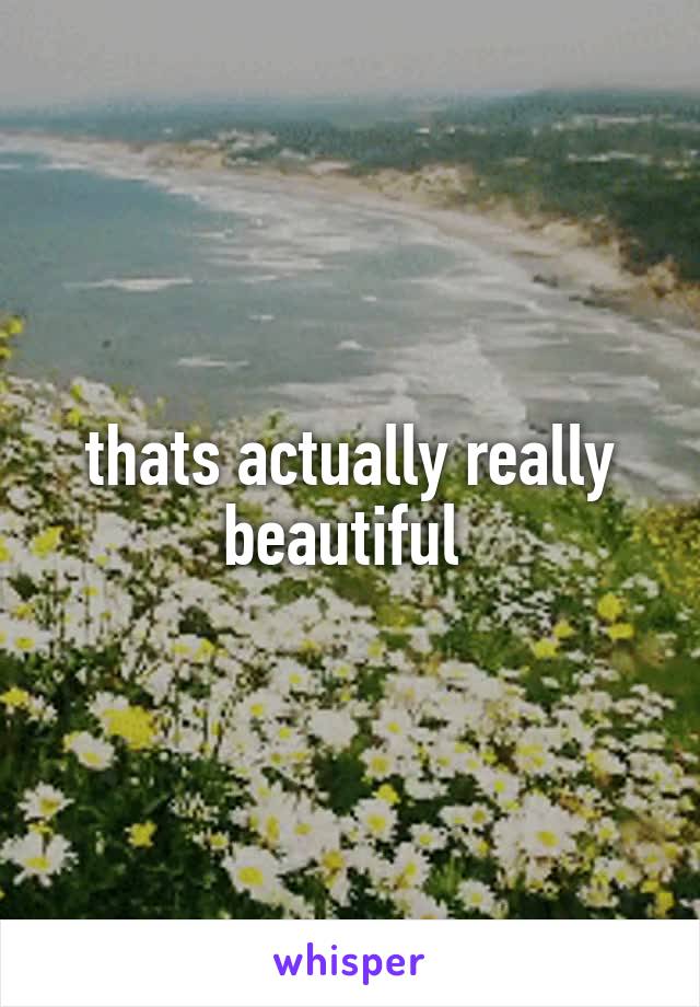 thats actually really beautiful 