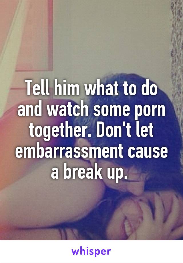 Tell him what to do and watch some porn together. Don't let embarrassment cause a break up. 