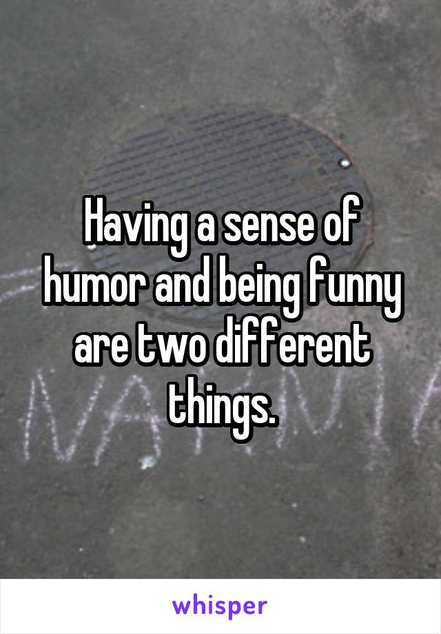 Having a sense of humor and being funny are two different things.
