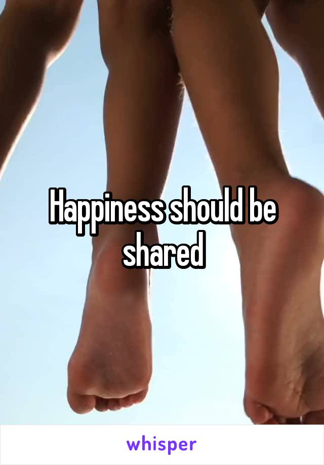 Happiness should be shared