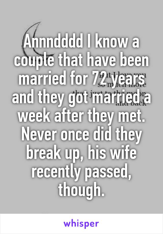 Annndddd I know a couple that have been married for 72 years and they got married a week after they met. Never once did they break up, his wife recently passed, though.