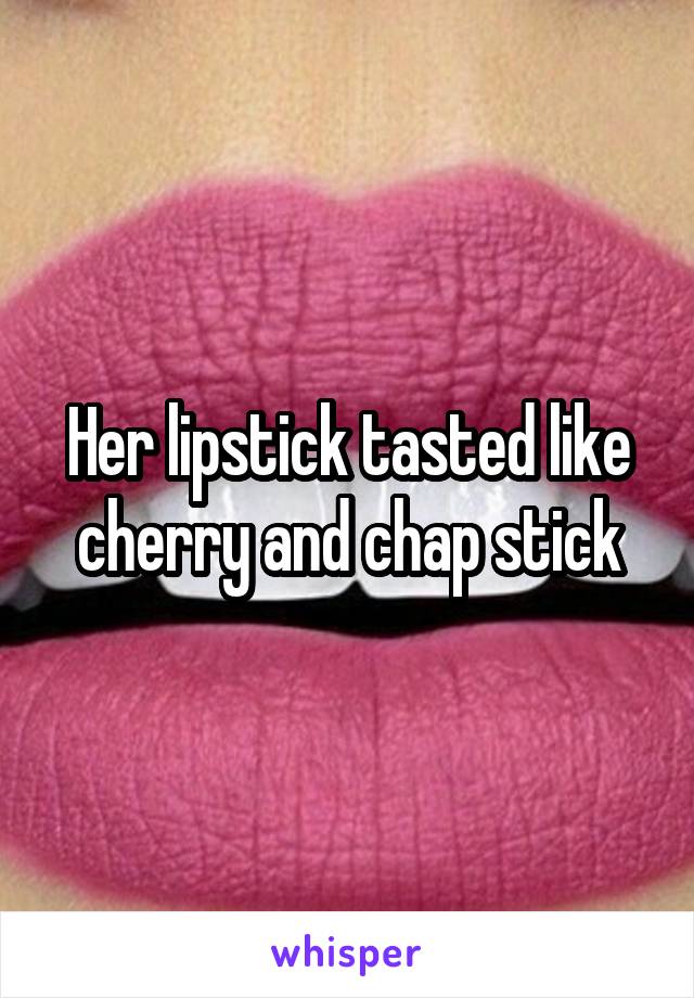 Her lipstick tasted like cherry and chap stick
