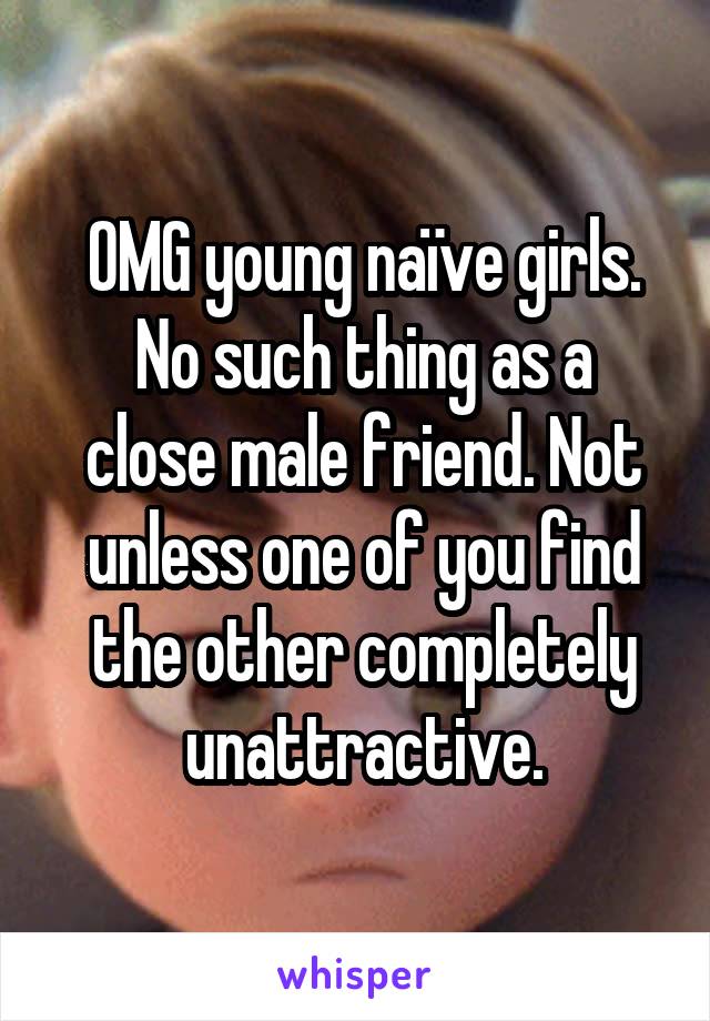 OMG young naïve girls.
No such thing as a close male friend. Not unless one of you find the other completely unattractive.