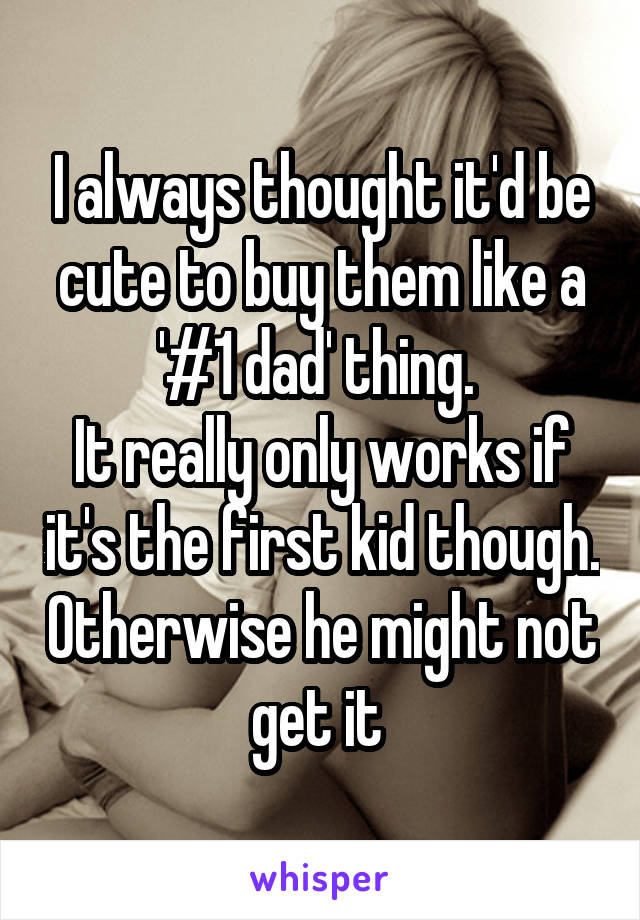 I always thought it'd be cute to buy them like a '#1 dad' thing. 
It really only works if it's the first kid though. Otherwise he might not get it 