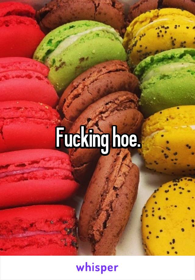 Fucking hoe.