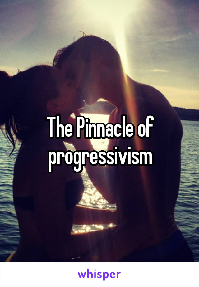 The Pinnacle of progressivism