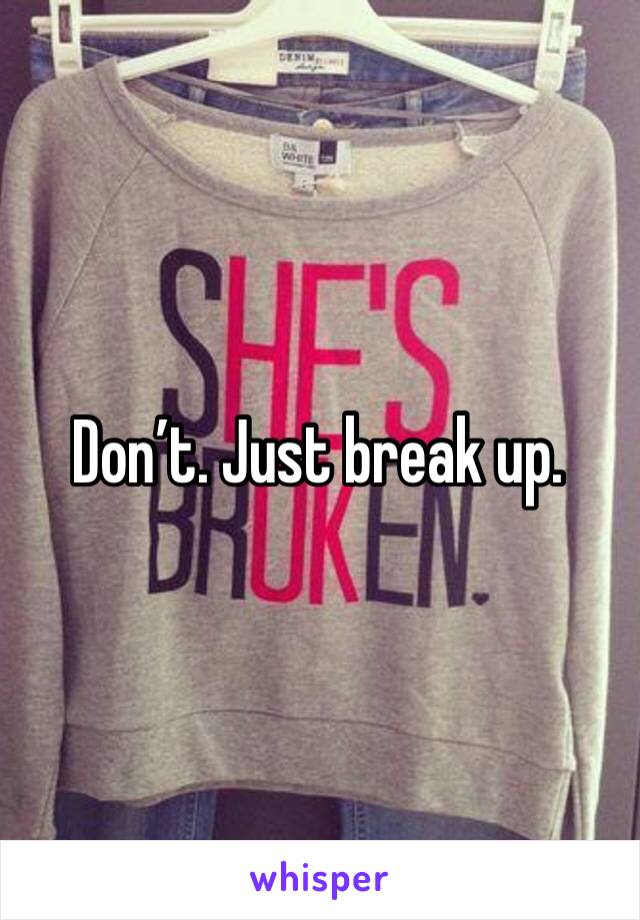 Don’t. Just break up. 