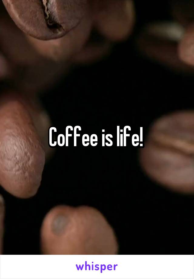 Coffee is life! 