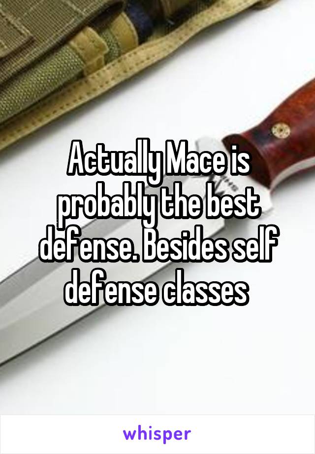 Actually Mace is probably the best defense. Besides self defense classes 