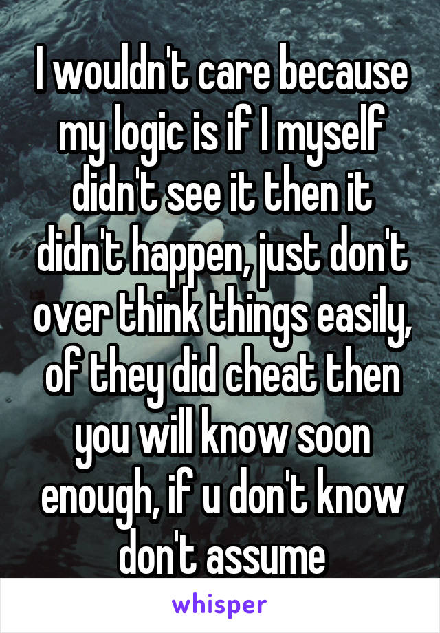 I wouldn't care because my logic is if I myself didn't see it then it didn't happen, just don't over think things easily, of they did cheat then you will know soon enough, if u don't know don't assume