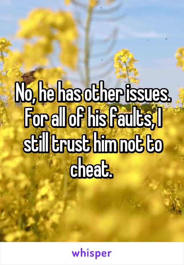 No, he has other issues. For all of his faults, I still trust him not to cheat. 