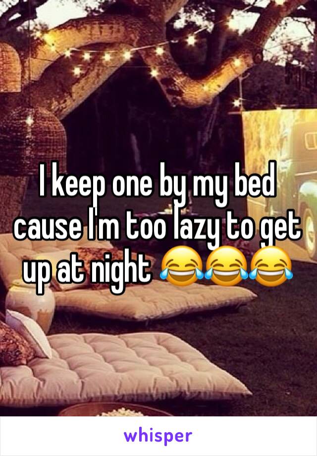 I keep one by my bed cause I'm too lazy to get up at night 😂😂😂
