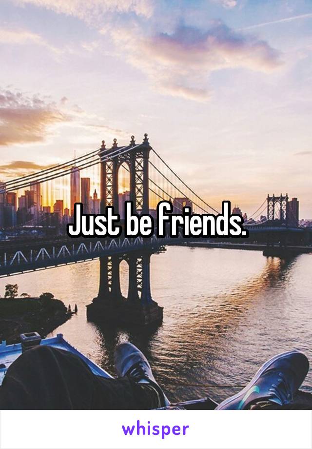 Just be friends.