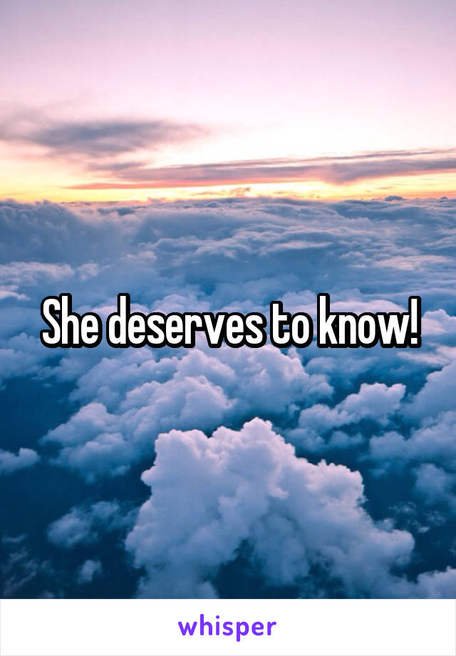 She deserves to know!