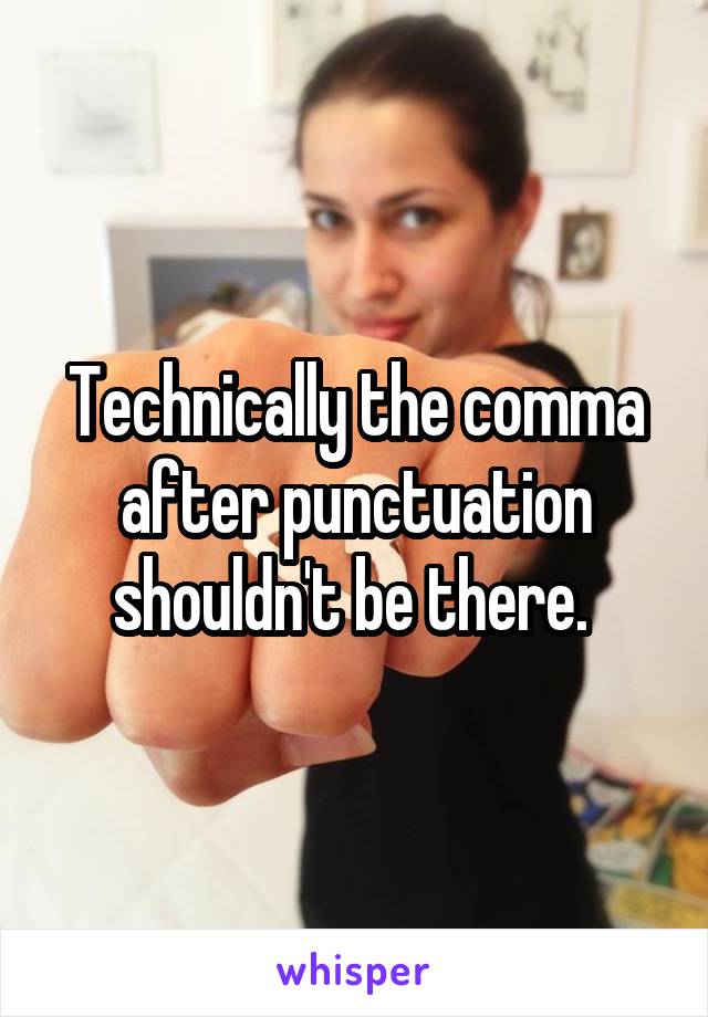 Technically the comma after punctuation shouldn't be there. 