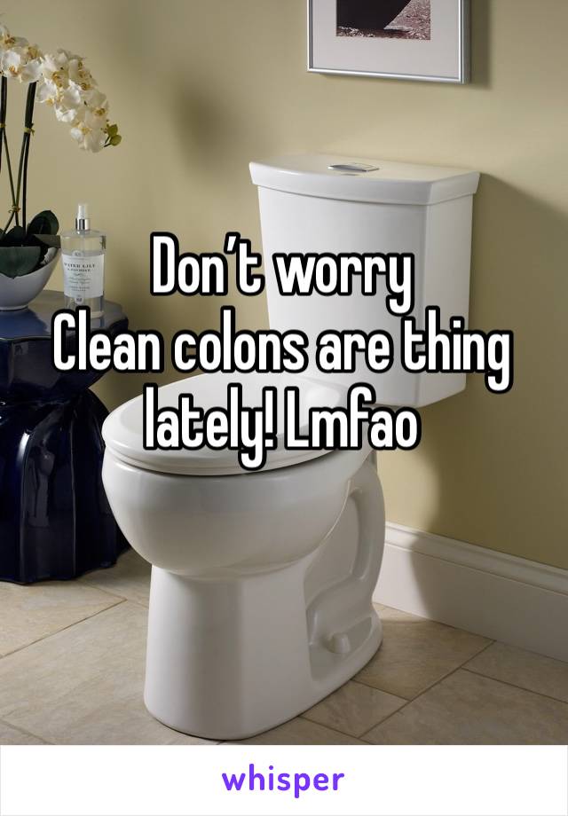 Don’t worry
Clean colons are thing lately! Lmfao