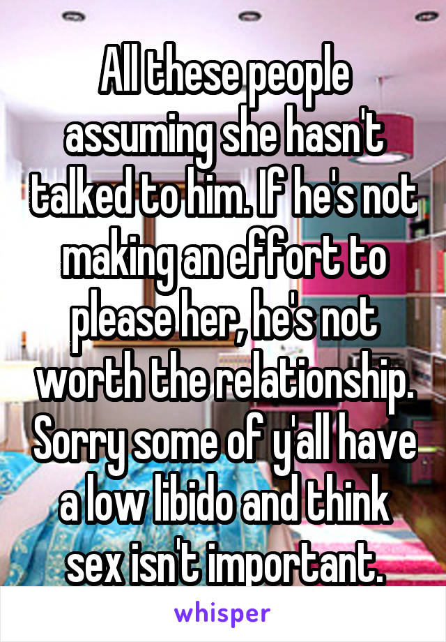 All these people assuming she hasn't talked to him. If he's not making an effort to please her, he's not worth the relationship. Sorry some of y'all have a low libido and think sex isn't important.