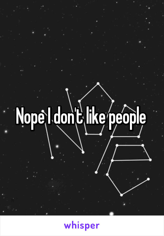 Nope I don't like people 