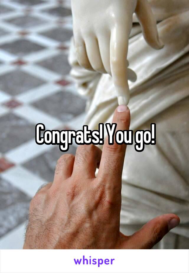 Congrats! You go!