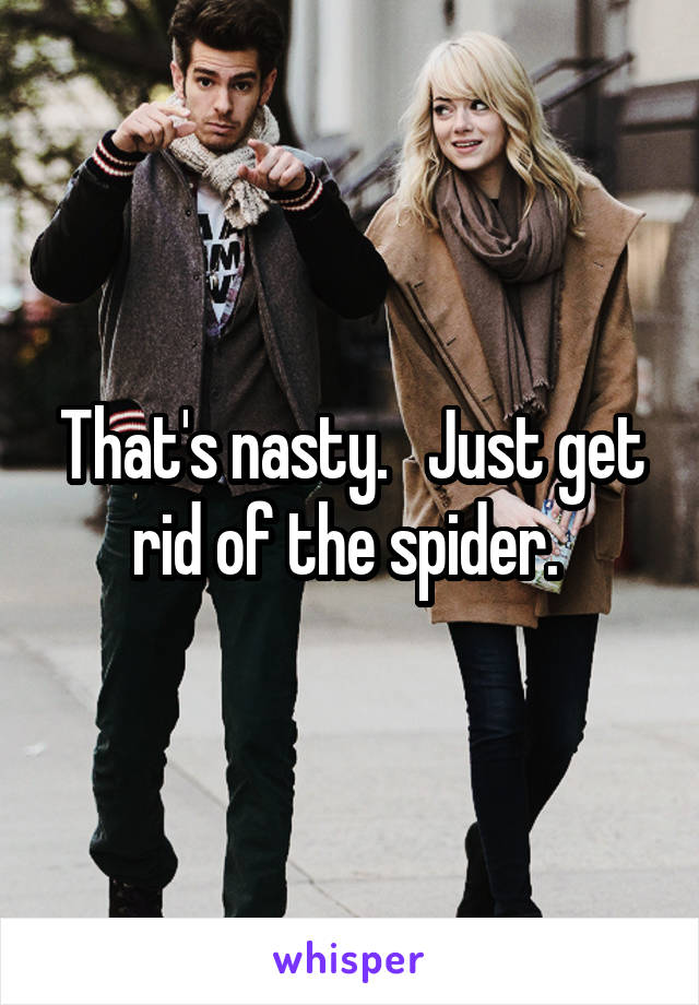 That's nasty.   Just get rid of the spider. 