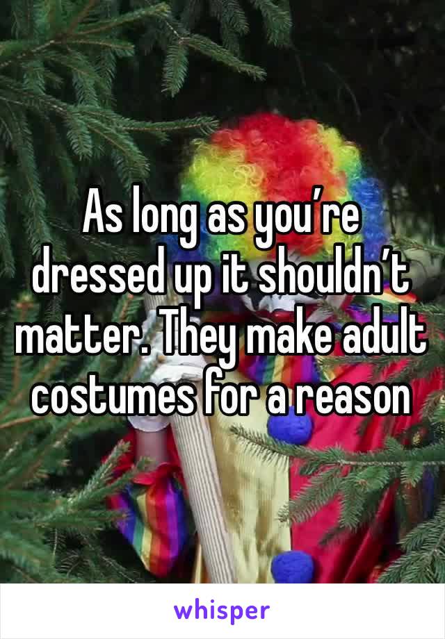 As long as you’re dressed up it shouldn’t matter. They make adult costumes for a reason