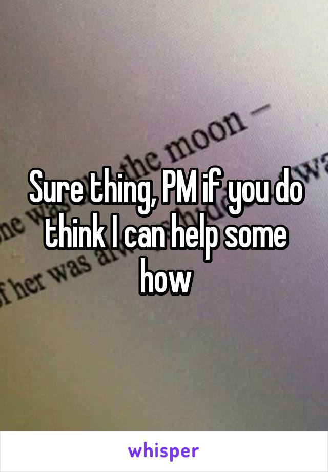 Sure thing, PM if you do think I can help some how