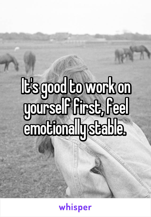 It's good to work on yourself first, feel emotionally stable. 