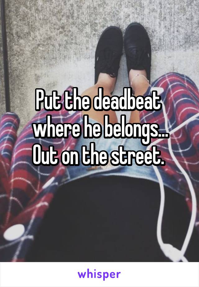 Put the deadbeat 
where he belongs...
Out on the street. 
